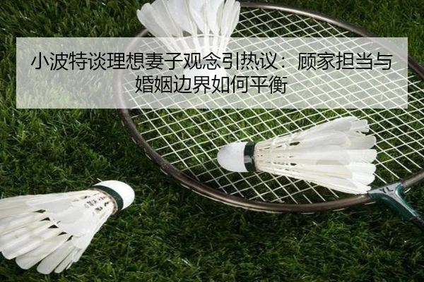 小波特谈理想妻子观念引热议：顾家担当与婚姻边界如何平衡